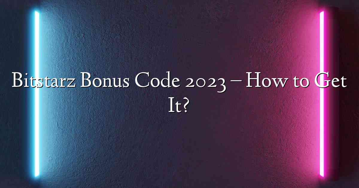 Bitstarz Bonus Code 2023 – How to Get It?