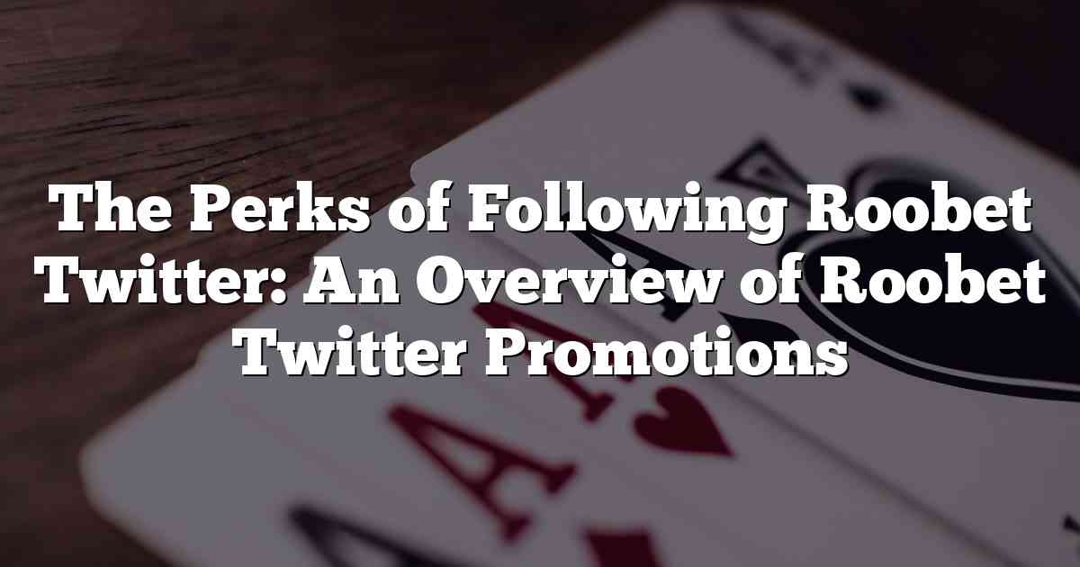 The Perks of Following Roobet Twitter: An Overview of Roobet Twitter Promotions