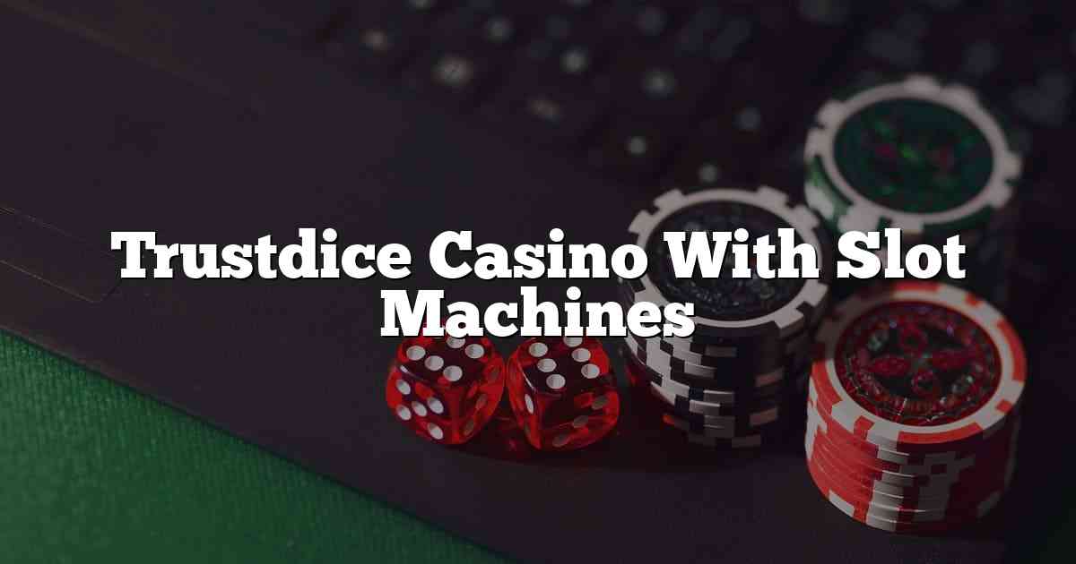 Trustdice Casino With Slot Machines