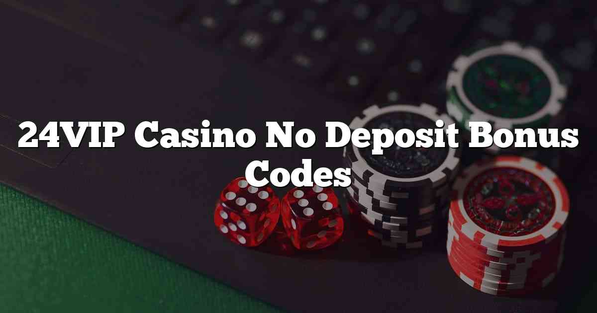 24VIP Casino No Deposit Bonus Codes
