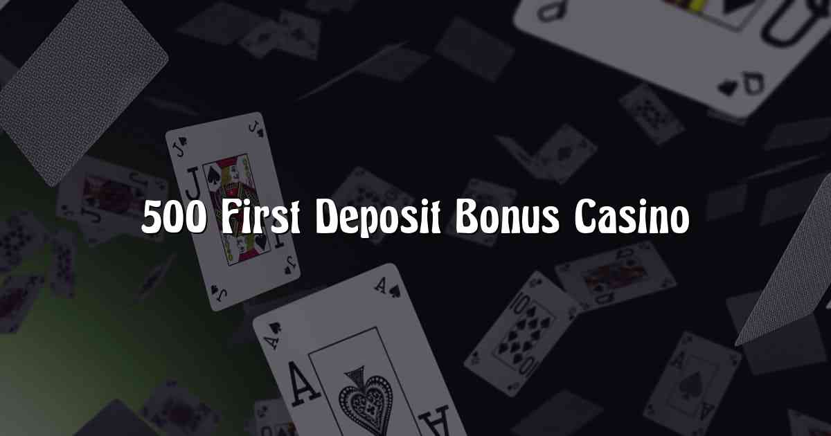 500 First Deposit Bonus Casino
