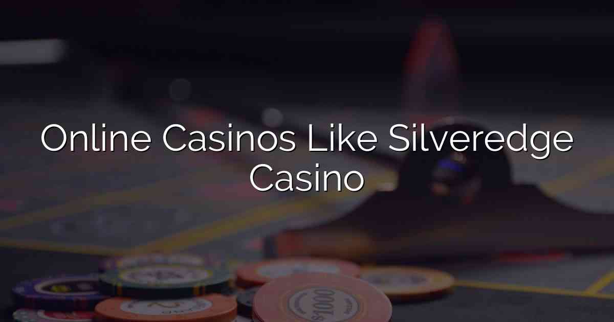 Online Casinos Like Silveredge Casino